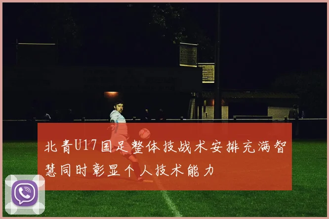 北青U17国足整体技战术安排充满智慧同时彰显个人技术能力