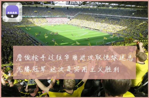 詹俊枪手过往华丽进攻取悦球迷总无缘冠军 这次是实用主义胜利