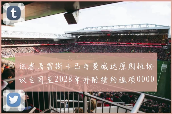 记者马雷斯卡已与曼城达原则性协议合同至2028年并附续约选项0000644